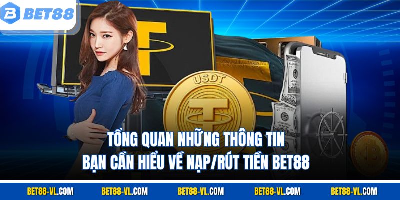 Tổng quan những thông tin bạn cần hiểu về nạp/rút tiền Bet88