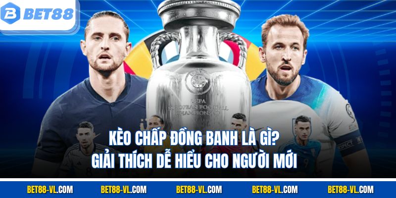 Kèo Chấp Đồng Banh Là Gì? Bet88 Giải Thích Dễ Hiểu Cho Người Mới